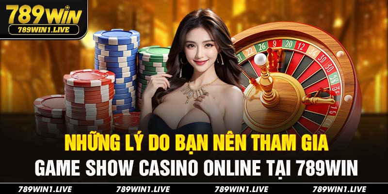 Những Lý Do Bạn Nên Tham Gia Game Show Casino Online tại 789Win