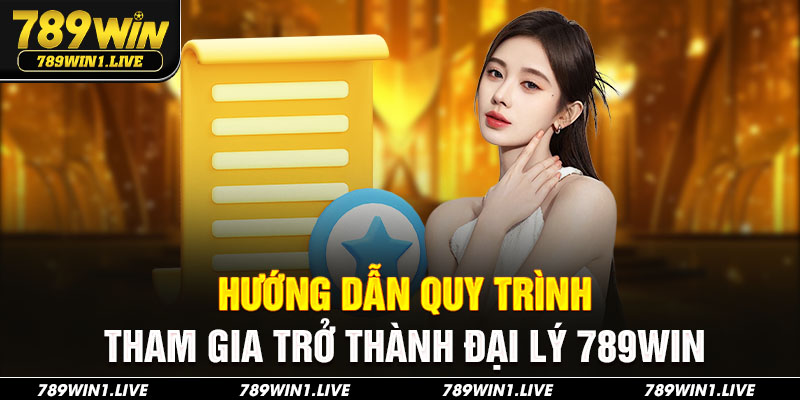 Hướng dẫn quy trình tham gia trở thành đại lý 789Win