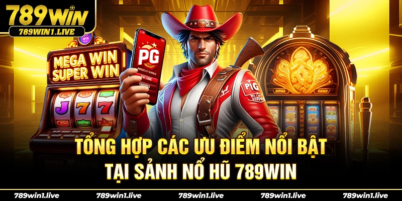 Tổng hợp các ưu điểm nổi bật tại sảnh Nổ hũ 789Win